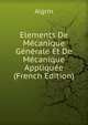 Elements De Mecanique Generale Et De Mecanique Appliquee (French Edition), Algrin 