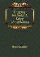 Digging for Gold: A Story of California, Horatio Alger 