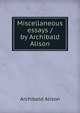 Miscellaneous essays / by Archibald Alison, Alison, Archibald Sir 