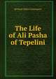 The Life of Ali Pasha of Tepelini, Vizier of Epirus:, Richard Alfred Davenport 