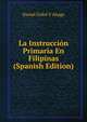 La Instruccion Primaria En Filipinas (Spanish Edition), Daniel Grifol Y Aliaga 