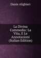 La Divina Commedia: La Vita, E Le Annotazioni (Italian Edition), Dante Alighieri 