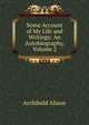 Some Account of My Life and Writings: An Autobiography, Volume 2, Alison, Archibald Sir 