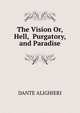 The Vision Or, Hell, Purgatory, and Paradise, DANTE ALIGHIERI 