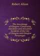The Anecdotage of Glasgow: Comprising Anecdotes and Anecdotal Incidents of the City of Glasgow and Glasgow Personages, Robert Alison 