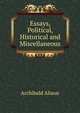 Essays, Political, Historical and Miscellaneous, Alison, Archibald Sir 