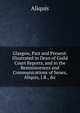 Glasgow, Past and Present: Illustrated in Dean of Guild Court Reports, and in the Reminiscences and Communications of Senex, Aliquis, J.B., &c, Aliquis 