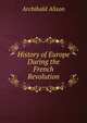 History of Europe During the French Revolution, Alison, Archibald Sir 