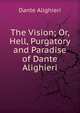 The Vision; Or, Hell, Purgatory and Paradise of Dante Alighieri, Dante Alighieri 
