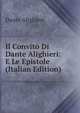 Il Convito Di Dante Alighieri: E Le Epistole (Italian Edition), Dante Alighieri 