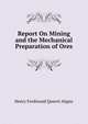 Report On Mining and the Mechanical Preparation of Ores, Henry Ferdinand Quarre Aligny 
