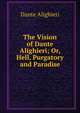 The Vision of Dante Alighieri; Or, Hell, Purgatory and Paradise, Dante Alighieri 