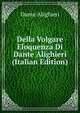 Della Volgare Eloquenza Di Dante Alighieri (Italian Edition), Dante Alighieri 