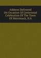 Address Delivered On Occasion Of Centennial Celebration Of The Town Of Merrimack, N.h, 