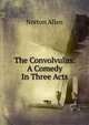 The Convolvulus: A Comedy In Three Acts, Norton Allen 