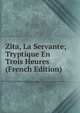 Zita, La Servante; Tryptique En Trois Heures (French Edition), 