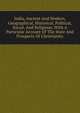 India, Ancient And Modern, Geographical, Historical, Political, Social, And Religious; With A Particular Account Of The State And Prospects Of Christianity, 