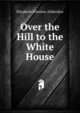 Over the Hill to the White House, Elizabeth Winslow Allderdice 