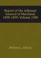 Report of the Adjutant General of Maryland. 1898-1899. Volume 1900, Wilmer L. Allison 