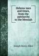 Hebrew men and times, from the patriarchs to the Messiah, Joseph Henry Allen 