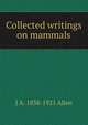 Collected writings on mammals, J A. 1838-1921 Allen 