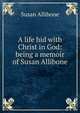 A life hid with Christ in God: being a memoir of Susan Allibone, Susan Allibone 
