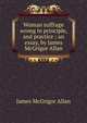 Woman suffrage wrong in principle, and practice ; an essay, by James McGrigor Allan, James McGrigor Allan 