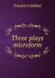 Three plays microform, Friedrich Hebbel 