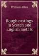 Rough castings in Scotch and English metals, William Allan 
