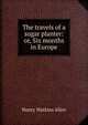 The travels of a sugar planter: or, Six months in Europe, Henry Watkins Allen 