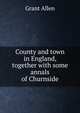 County and town in England, together with some annals of Churnside, Grant Allen 