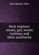 Heat engines; steam, gas, steam turbines and their auxiliaries, John Robins Allen 