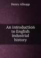 An introduction to English industrial history, Henry Allsopp 