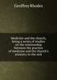 Medicine and the church; being a series of studies on the relationship between the practice of medicine and the church's ministry to the sick, Geoffrey Rhodes 