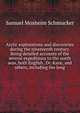 Arctic explorations and discoveries during the nineteenth century. Being detailed accounts of the several expeditions to the north seas, both English . Dr. Kane, and others, including the long, Samuel Mosheim Schmucker 