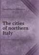 The cities of northern Italy, George Charles Williamson 