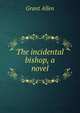 The incidental bishop, a novel, Grant Allen 