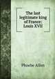 The last legitimate king of France: Louis XVII, Phoebe Allen 