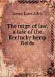 The reign of law, a tale of the Kentucky hemp fields, James Lane Allen 