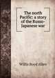 The north Pacific: a story of the Russo-Japanese war, Willis Boyd Allen 