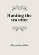 Hunting the sea otter, Alexander Allan 