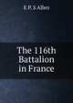 The 116th Battalion in France, E P. S Allen 