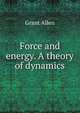 Force and energy. A theory of dynamics, Grant Allen 