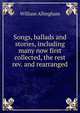 Songs, ballads and stories, including many now first collected, the rest rev. and rearranged, William Allingham 