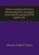 Select orations of Cicero chronologically arranged, covering the period of his public life, Marcus Tullius Cicero 