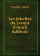 Les echelles du Levant (French Edition), Camille Allard 