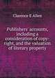 Publishers' accounts, including a consideration of copy-right, and the valuation of literary property, Clarence E Allen 