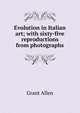 Evolution in Italian art; with sixty-five reproductions from photographs, Grant Allen 