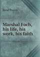 Marshal Foch, his life, his work, his faith, Rene Puaux 