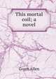 This mortal coil; a novel, Grant Allen 